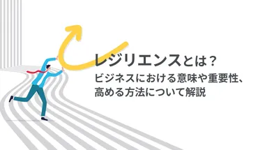 レジリエンスとは？ビジネスにおける意味や重要性、高める方法について解説 