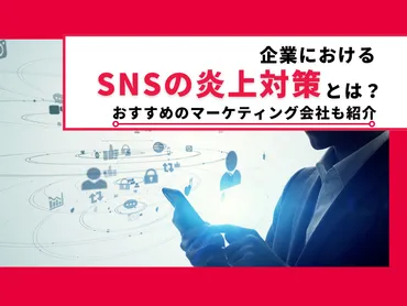 企業におけるSNSの炎上対策とは？おすすめのマーケティング会社も紹介