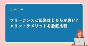 フリーランスと起業はどちらが良いの？メリットデメリットを徹底比較！