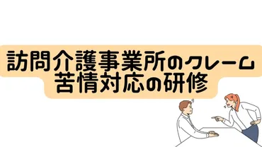 訪問介護事業所のクレーム・苦情対応の研修訪問介護向け研修–ケアパワーラボ