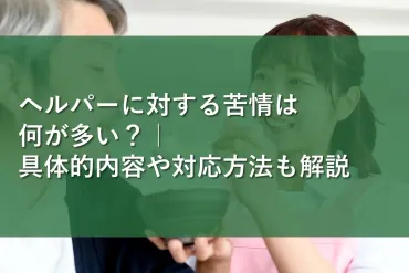 ヘルパーに対する苦情は何が多い?