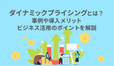 ダイナミックプライシングとは?事例や導入メリット、ビジネス活用のポイントを解説