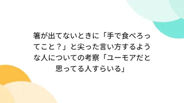 箸が出てないときに「手で食べろってこと?」と尖った言い方するような人についての考察「ユーモアだと思ってる人すらいる」