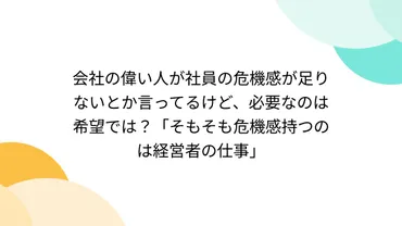 会社の偉い人が社員の危機感が足りないとか言ってるけど、必要なのは希望では?「そもそも危機感持つのは経営者の仕事」