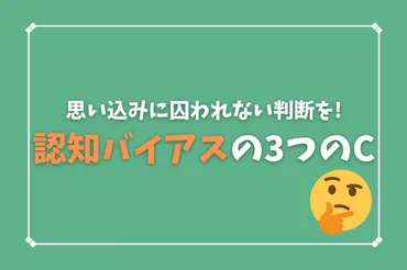 思い込みに囚われない判断を認知バイアスのつのについて