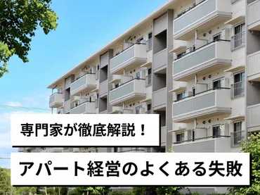 アパート経営のよくある失敗原因を専門家が解説!リスク回避、成功に繋がる具体的な対策が満載