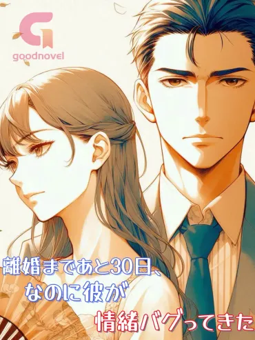 離婚まであと日、なのに彼が情緒バグってきた