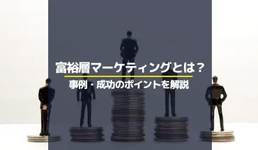 富裕層マーケティングとは?事例や成功のポイントを解説
