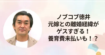 ノブコブ徳井元嫁との離婚経緯がゲスすぎる!子供への養育費未払いも!?
