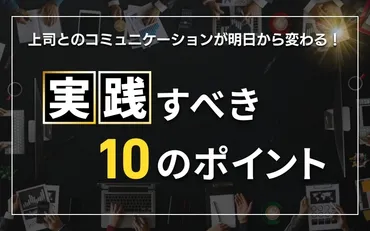 上司とのコミュニケーションが明日から変わる!実践すべき10のポイント