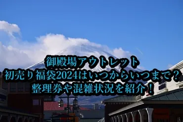 御殿場アウトレット初売り福袋2024はいつからいつまで？整理券や混雑状況を紹介！ 