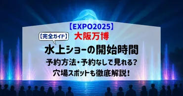完全ガイド】大阪万博2025水上ショーの開始時間は?予約方法と予約なしで見れるかを徹底解説!