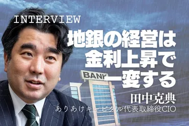 逆風の銀行 :インタビュー「プラス金利で預金獲得へゲームチェンジ」田中克典・ありあけキャピタルCIO