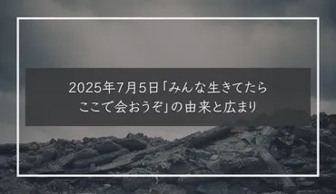 2025年7月5日「みんな生きてたらここで会おうぞ」の由来と広まり