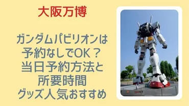 大阪万博ガンダムパビリオンは予約なしでOK？当日予約方法と所要時間・グッズ人気おすすめも解説！