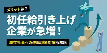 初任給引き上げ企業が急増！メリットは？既存社員との逆転現象対策も解説 