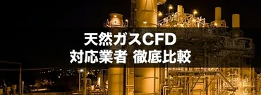 天然ガスCFD取引とは？：市場の現状と投資戦略のヒント (？)天然ガスCFD取引の基礎知識：取引業者の比較と注意点