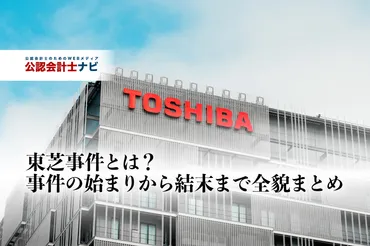 東芝事件の全貌とは？事件の経緯と関連ニュースを時系列でまとめてみた【随時アップデート中／2023年5月更新】 