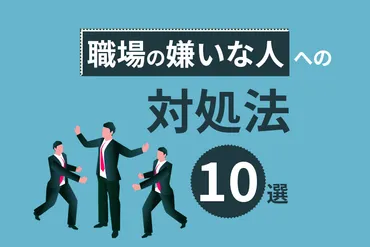 職場の嫌いな人への対処法10選