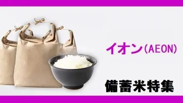 イオンの「備蓄米」オンライン予約開始！7月いつ買える？店舗の販売スケジュール、イオンショップで販売は？