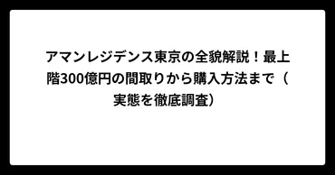 アマンレジデンス東京の全貌解説!最上階300億円の間取りから購入方法まで(実態を徹底調査)