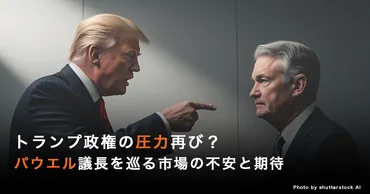 トランプ政権の圧力再び？パウエル議長を巡る市場の不安と期待