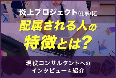炎上プロジェクト(仕事)の配属される人の特徴は？現役コンサルにインタビュー