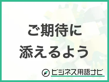 例文付き】「ご期待に添えるよう」の意味やビジネスでの使い方・言い換えまで紹介 