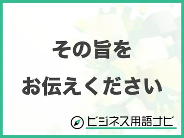 例文付き】「その旨をお伝えください」の意味やビジネスでの使い方・言い換えまで紹介