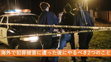 海外で犯罪被害に遭った後にやるべき２つ：大使館/総領事館と警察への連絡報告の重要性と連絡方法 
