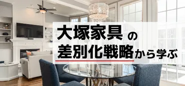 3分で分かる】大塚家具の経営戦略・差別化戦略から学べること