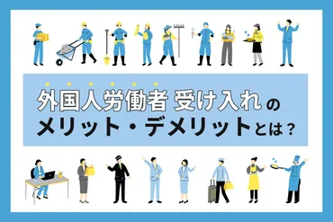 外国人労働者受け入れの制度や在留資格、メリット・デメリットをわかりやすく解説