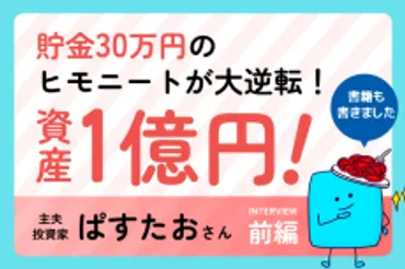 貯金30万円からのスタート：ヒモニートから31歳で資産 5,000万円達成しました！ 主夫投資家・ぱすたおさん［前編］