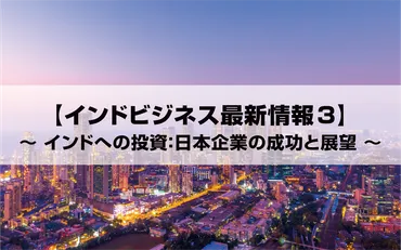 インドビジネス最新情報3】インドへの投資：日本企業の成功と展望 
