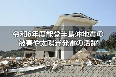 令和6年度能登半島地震の被害が判明！太陽光発電の意味や活躍は？