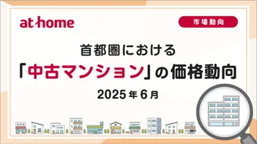 アットホーム調査】首都圏における「中古マンション」の価格動向（2025年6月）