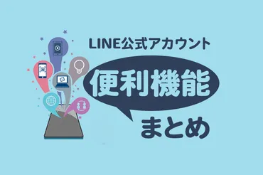 LINE公式アカウントの便利機能を総まとめ！活用方法や特徴まで紹介 