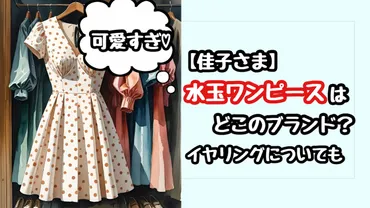 佳子さま】万博で来ていた水玉ワンピースとイヤリングはどこのブランド？