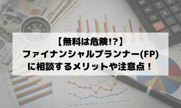 無料は危険？】ファイナンシャルプランナー(FP)に相談するメリットや注意点！ 
