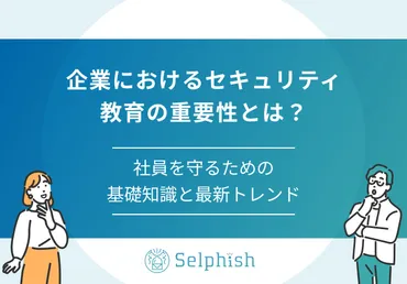 企業におけるセキュリティ教育の重要性とは？社員を守るための基礎知識と最新トレンド 