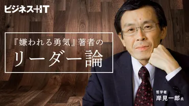 嫌われる勇気』著者に聞く、いまリーダーが実践すべき人間関係の心得 