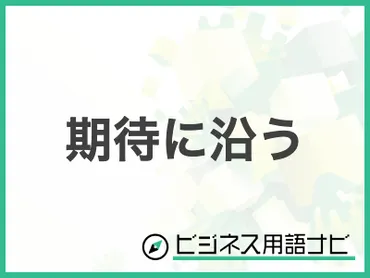 例文付き】「期待に沿う」の意味やビジネスでの使い方・言い換えまで紹介