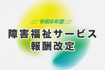 2024年障害福祉サービス報酬改定とは？事業者と利用者への影響は？障害福祉サービス報酬改定のポイント