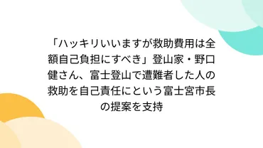 ハッキリいいますが救助費用は全額自己負担にすべき」登山家・野口健さん、富士登山で遭難者した人の救助を自己責任にという富士宮市長の提案を支持