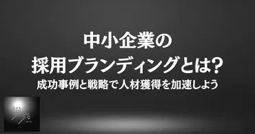 中小企業の採用ブランディングとは?成功事例と戦略で人材獲得を加速しよう