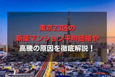 東京23区マンション価格はどこまで高騰する？今後の不動産市場の見通しは？高騰続く東京23区マンション価格の現状と将来展望