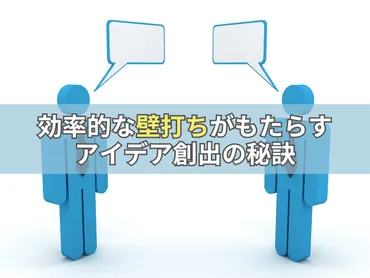 効率的な壁打ちがもたらすアイデア創出の秘訣