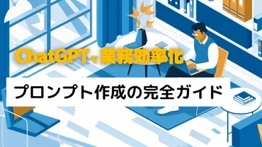 ChatGPTで業務効率化:プロンプト作成の完全ガイド