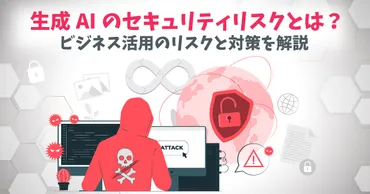 生成AIのセキュリティリスクとは?ビジネス活用のリスクと安全性対策を解説
