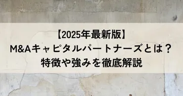 2025年最新版】M&Aキャピタルパートナーズとは?特徴や強みを徹底解説